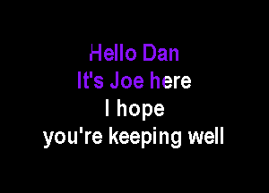 Hello Dan
It's Joe here

lhope
you're keeping well
