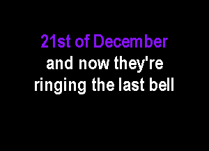 21st of December
and now they're

ringing the last bell