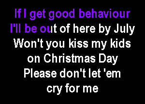 lfl get good behaviour
I'll be out of here by July
Won't you kiss my kids

on Christmas Day
Please don't let 'em
cry for me