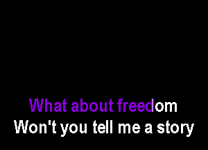 What about freedom
Won't you tell me a story