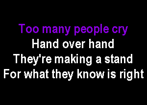 Too many people cry
Hand over hand

They're making a stand
For what they know is right