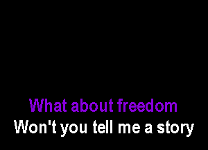 What about freedom
Won't you tell me a story