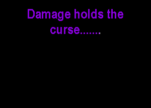 Damage holds the
curse .......