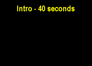 Intro - 40 seconds