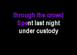 through the crowd
Spent last night

under custody