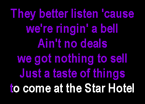They better listen 'cause
we're ringin' a bell
Ain't no deals
we got nothing to sell
Just a taste of things
to come at the Star Hotel