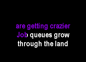 are getting crazier

Job queues grow
through the land