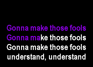 Gonna make those fools
Gonna make those fools
Gonna make those fools
understand, understand