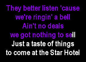 They better listen 'cause
we're ringin' a bell
Ain't no deals
we got nothing to sell
Just a taste of things
to come at the Star Hotel