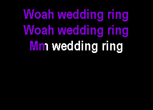 Woah wedding ring
Woah wedding ring
Mm wedding ring