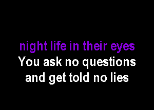 night life in their eyes

You ask no questions
and get told no lies