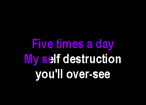 Five times a day

My self destruction
yoquovensee