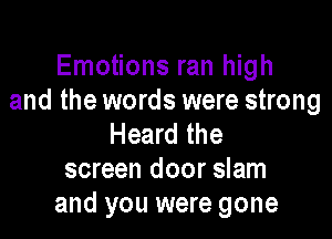 Emotions ran high
and the words were strong

Heard the
screen door slam
and you were gone