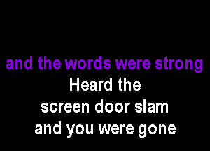 and the words were strong

Heard the
screen door slam
and you were gone