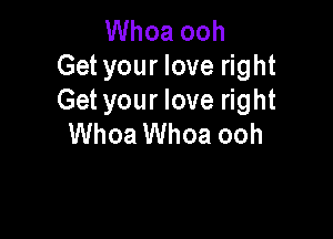 Whoa ooh
Get your love right
Get your love right

Whoa Whoa ooh