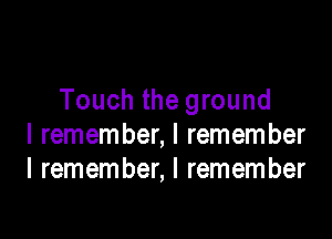 Touch the ground

I remember, I remember
I remember, I remember