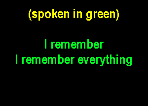 (spoken in green)

I remember

I remember everything