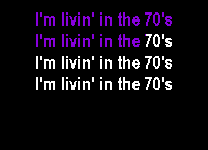 I'm livin' in the 70's
I'm livin' in the 70's
I'm livin' in the 70's

I'm livin' in the 70's