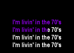 I'm livin' in the 70's

I'm livin' in the 70's
I'm livin' in the 70's
I'm livin' in the 70's