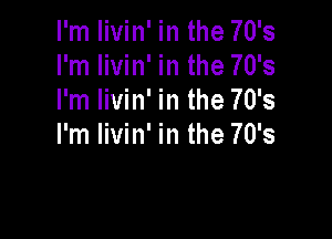 I'm livin' in the 70's
I'm livin' in the 70's
I'm livin' in the 70's

I'm livin' in the 70's