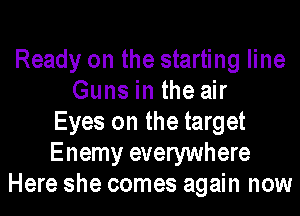 Ready on the starting line
Guns in the air
Eyes on the target
Enemy everywhere
Here she comes again now