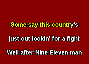 Some say this country's

just out lookin' for a fight

Well after Nine Eleven man