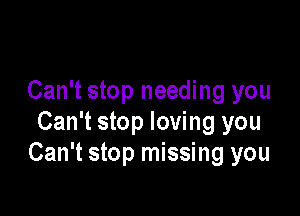 Can't stop needing you

Can't stop loving you
Can't stop missing you