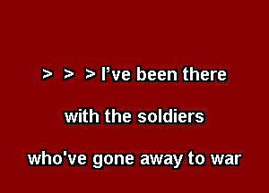 Have you forgotten

Pve been there
with the soldiers

who've gone awr