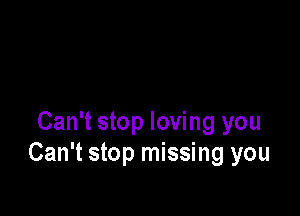 Can't stop loving you
Can't stop missing you