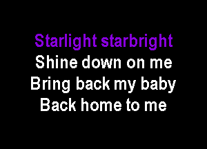Starlight starbright
Shine down on me

Bring back my baby
Back home to me