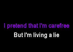 I pretend that I'm carefree

But I'm living a lie