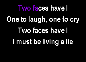 Two faces havel
One to laugh, one to cry
Two faces havel

I must be living a lie