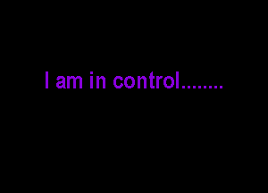 I am in control ........