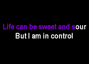 Life can be sweet and sour

Butl am in control