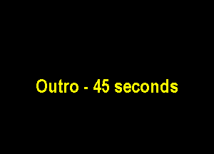 Outro - 45 seconds