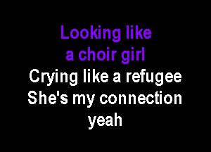 Looking like
a choir girl

Crying like a refugee
She's my connection
yeah