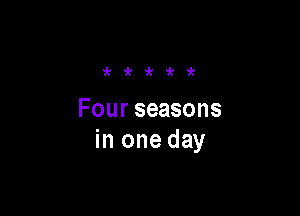 'k'k'k9t'k

Four seasons
in one day