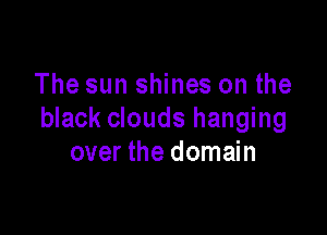 The sun shines on the

black clouds hanging
over the domain