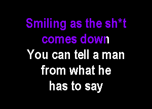 Smiling as the shirt
comes down

You can tell a man
from what he
has to say