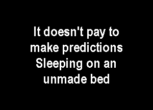 It doesn't pay to
make predictions

Sleeping on an
unmade bed