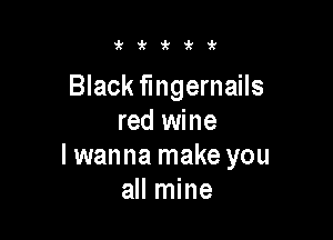 i'i'kirit

Black fingernails

red wine
Iwanna make you
all mine
