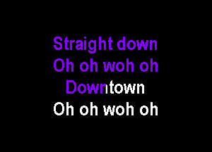 Straight down
Oh oh woh oh

Downtown
Oh oh woh oh