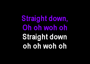 Straight down,
Oh oh woh oh

Straight down
oh oh woh oh