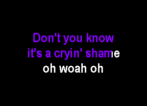 Don't you know

it's a cryin' shame
oh woah oh
