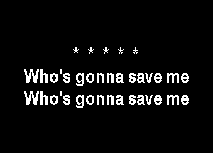 'k'k'k9t'k

Who's gonna save me
Who's gonna save me