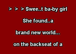 re Swee..t ba-by girl

Shefoundua
brand new world...

on the backseat of a