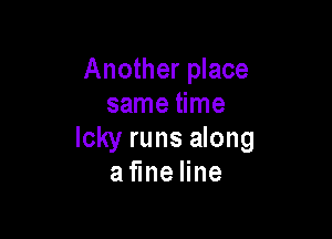Another place
same time

Icky runs along
a neHne