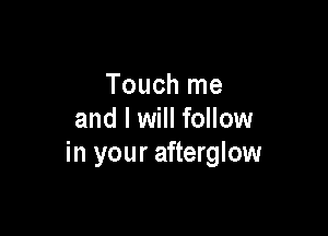 Touch me

and I will follow
in your afterglow