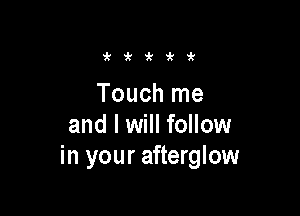i'i'i'i'ir

Touch me

and I will follow
in your afterglow