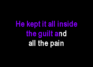 He kept it all inside

the guilt and
all the pain